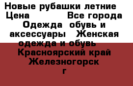 Новые рубашки летние › Цена ­ 2 000 - Все города Одежда, обувь и аксессуары » Женская одежда и обувь   . Красноярский край,Железногорск г.